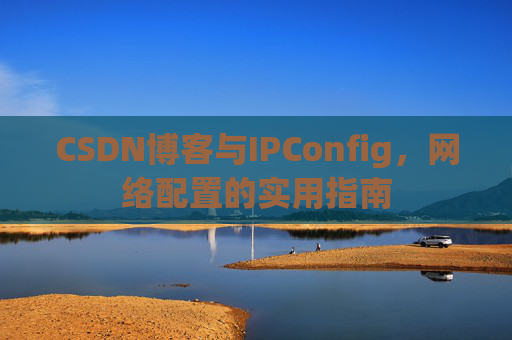 CSDN博客与IPConfig，网络配置的实用指南